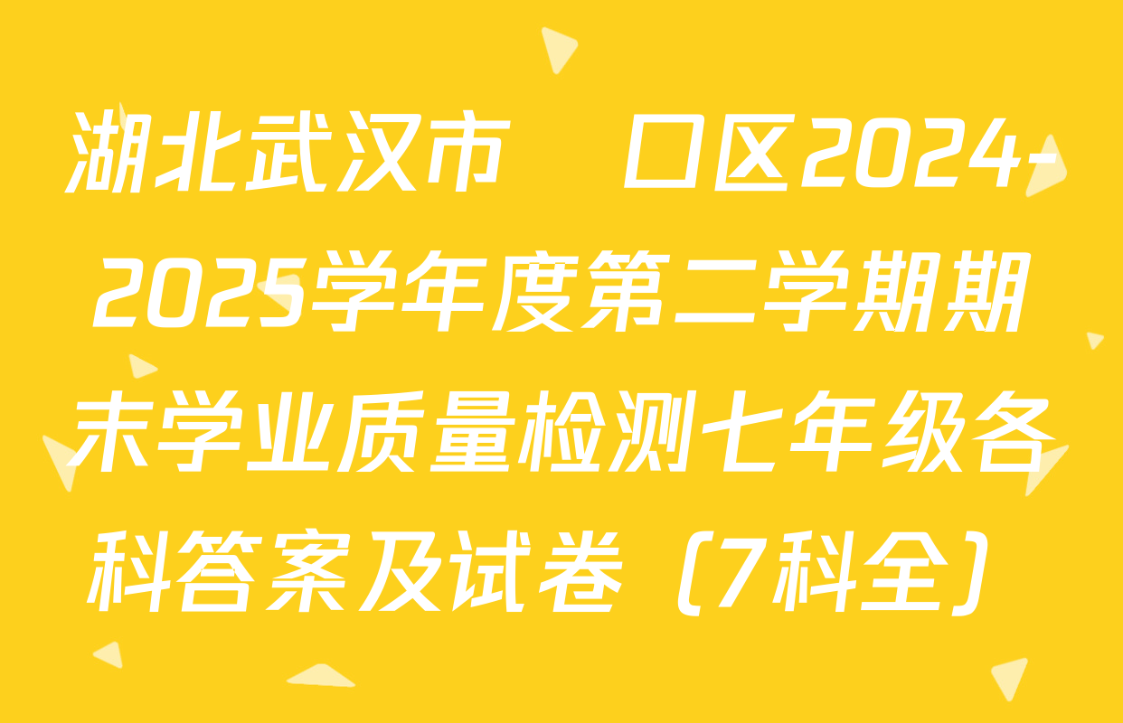 湖北武汉市硚口区2024-2025学年度第二学期期末学业质量检测七年级各科答案及试卷（7科全）