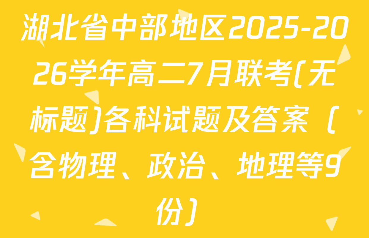 湖北省中部地区2025-2026学年高二7月联考(无标题)各科试题及答案（含物理、政治、地理等9份）