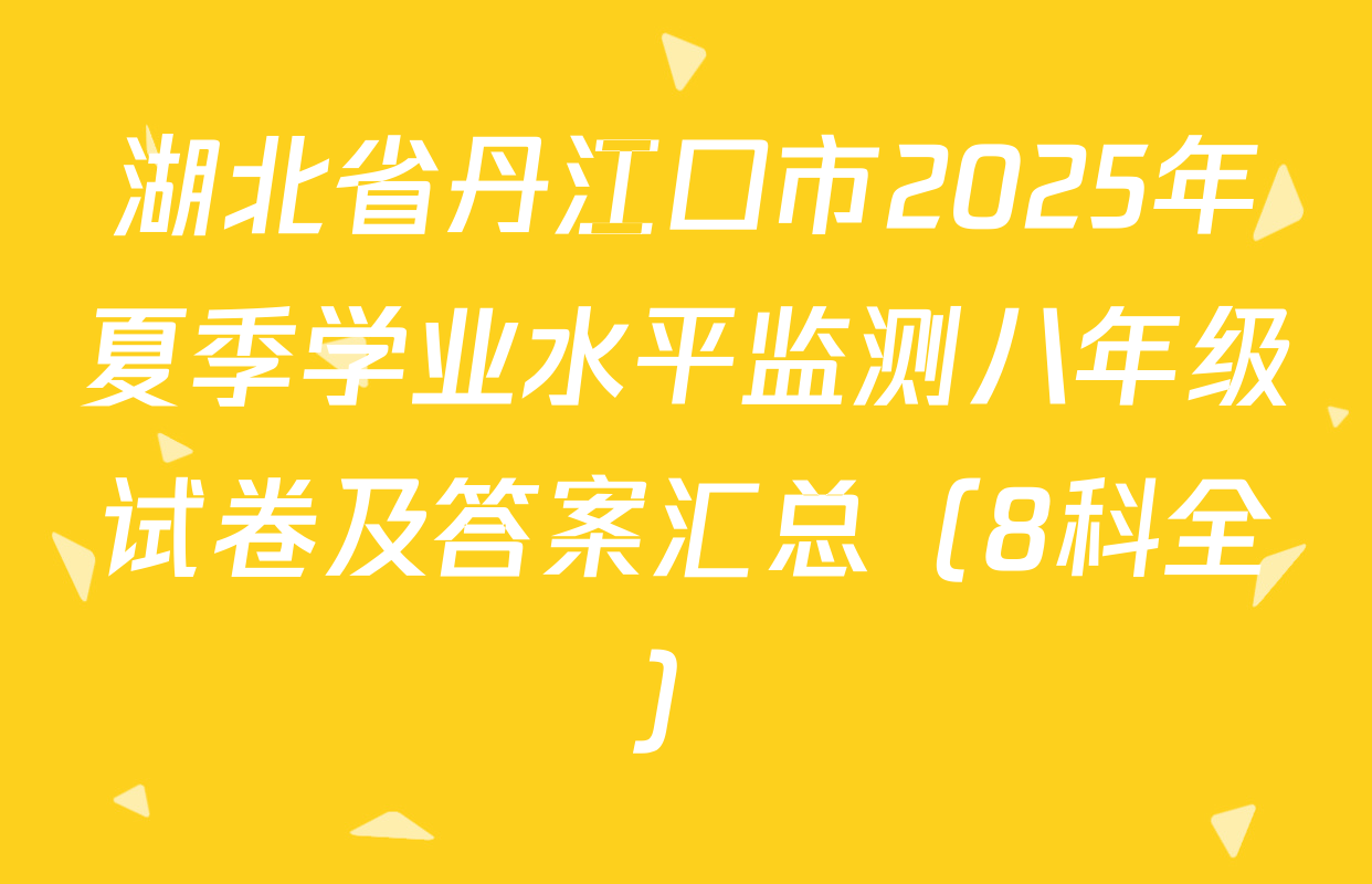 湖北省丹江口市2025年夏季学业水平监测八年级试卷及答案汇总（8科全）