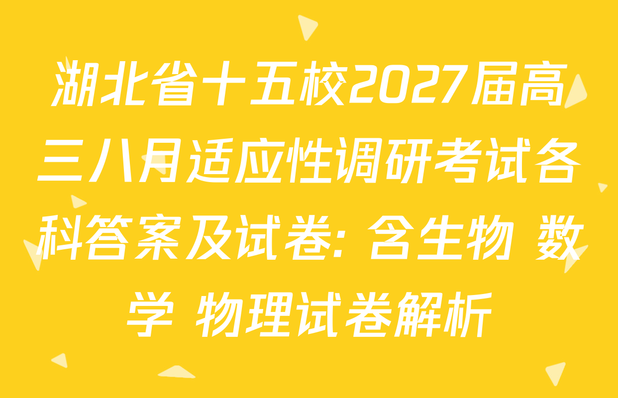 湖北省十五校2027届高三八月适应性调研考试各科答案及试卷: 含生物 数学 物理试卷解析