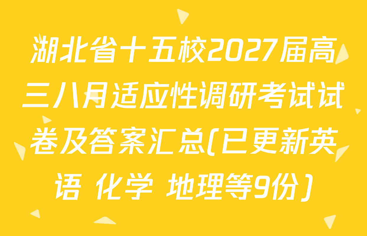 湖北省十五校2027届高三八月适应性调研考试试卷及答案汇总(已更新英语 化学 地理等9份)