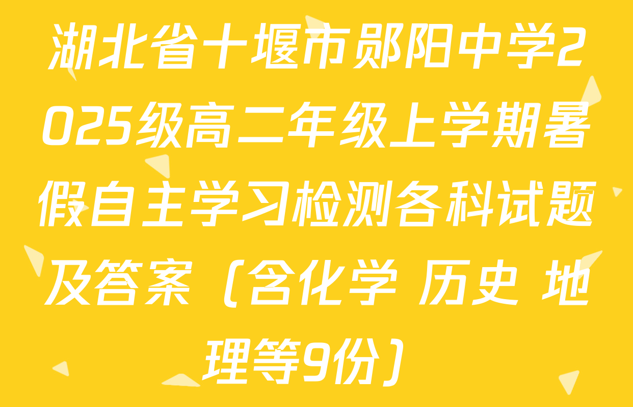 湖北省十堰市郧阳中学2025级高二年级上学期暑假自主学习检测各科试题及答案（含化学 历史 地理等9份）