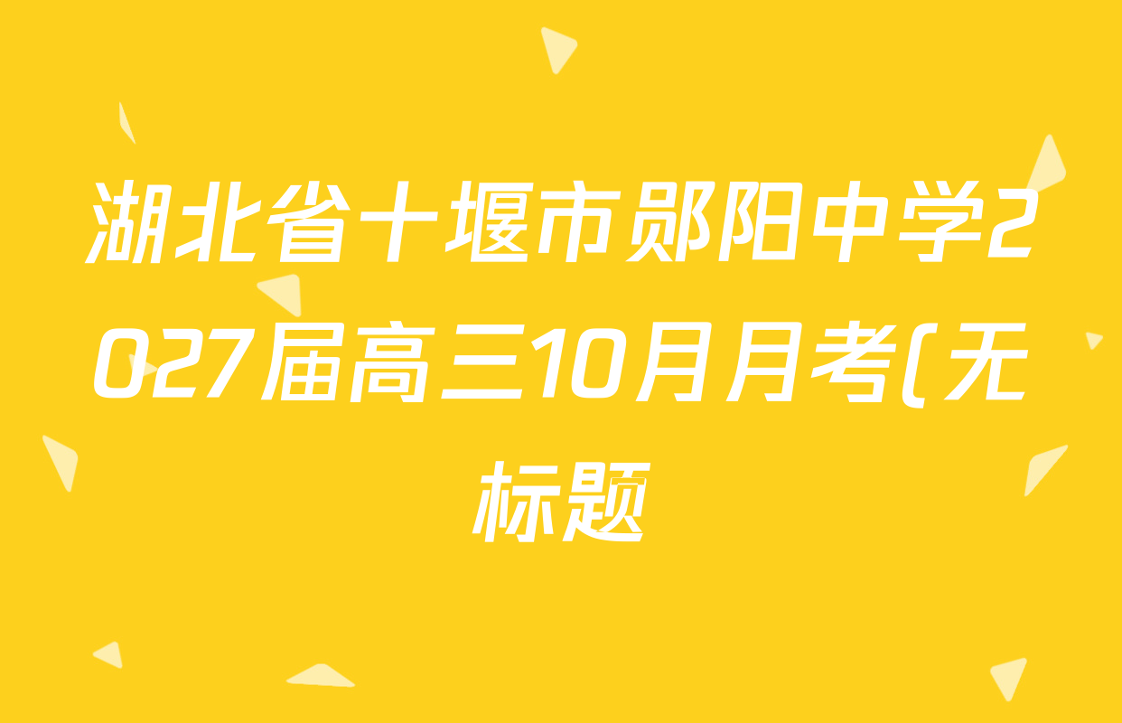 湖北省十堰市郧阳中学2027届高三10月月考(无标题)各科试题及答案(含历史 物理 语文等) 湖北省十堰市郧阳中学2027届高三10月月考(无标题)各科试题及答案(含历史 物理 语文等)