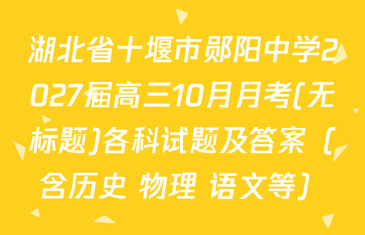 湖北省十堰市郧阳中学2027届高三10月月考(无标题)各科试题及答案（含历史 物理 语文等）