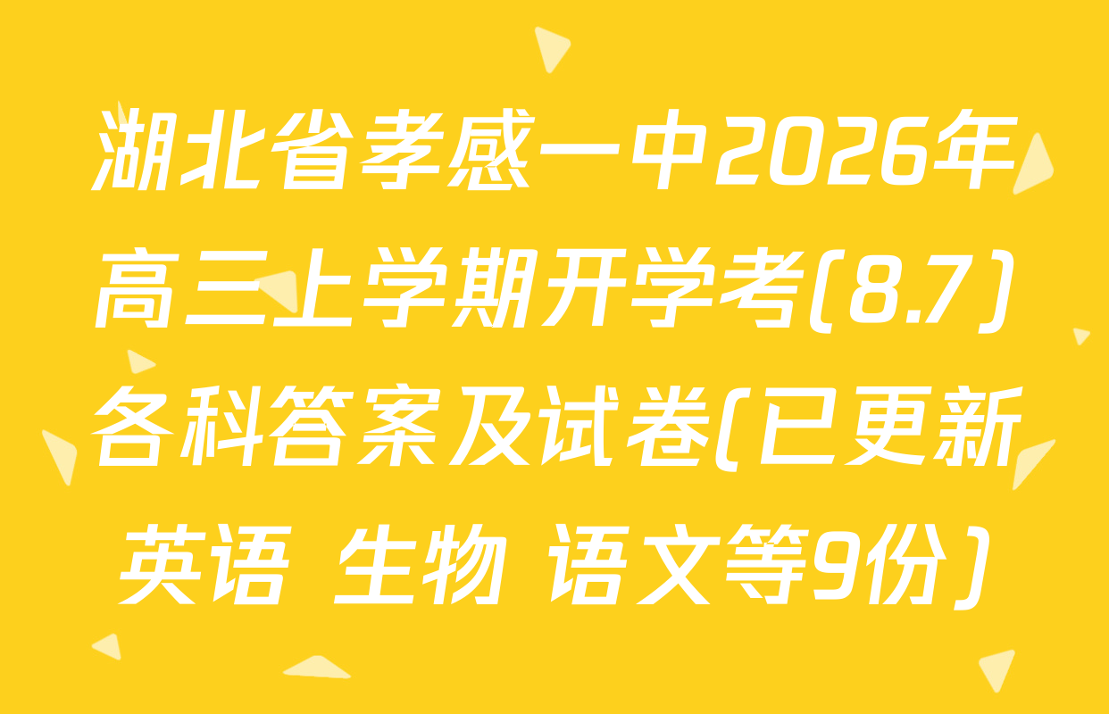 湖北省孝感一中2026年高三上学期开学考(8.7)各科答案及试卷(已更新英语 生物 语文等9份)