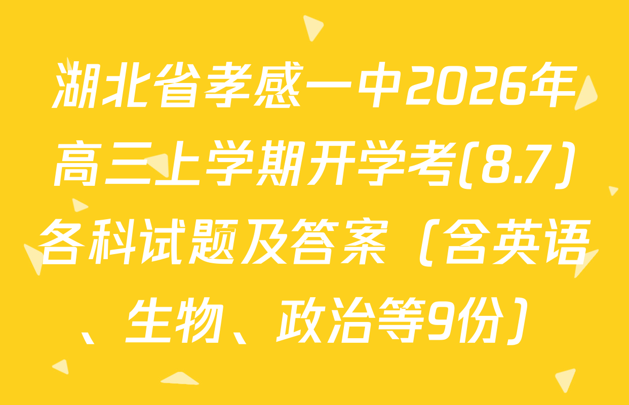 湖北省孝感一中2026年高三上学期开学考(8.7)各科试题及答案（含英语、生物、政治等9份）
