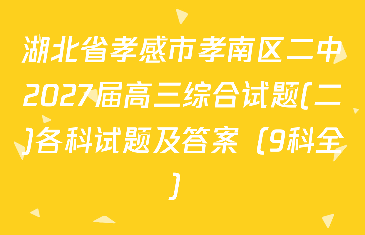 湖北省孝感市孝南区二中2027届高三综合试题(二)各科试题及答案（9科全）