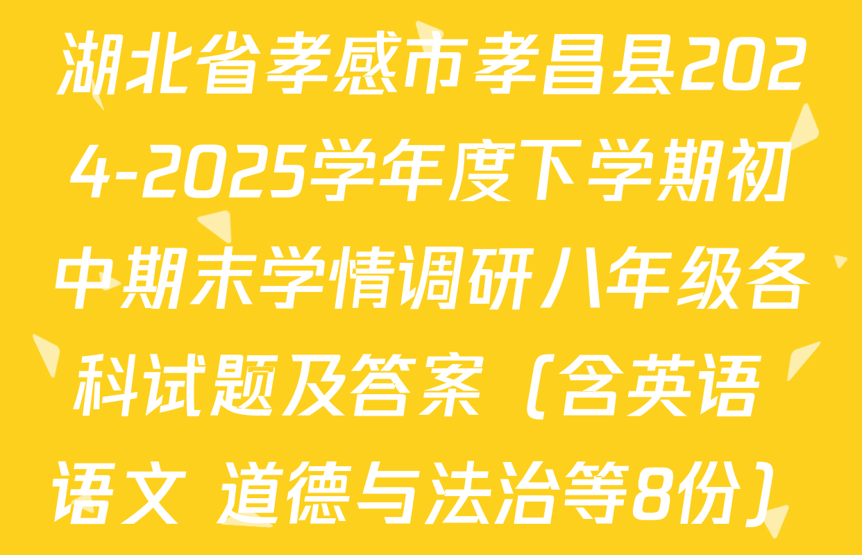 湖北省孝感市孝昌县2024-2025学年度下学期初中期末学情调研八年级各科试题及答案（含英语 语文 道德与法治等8份）
