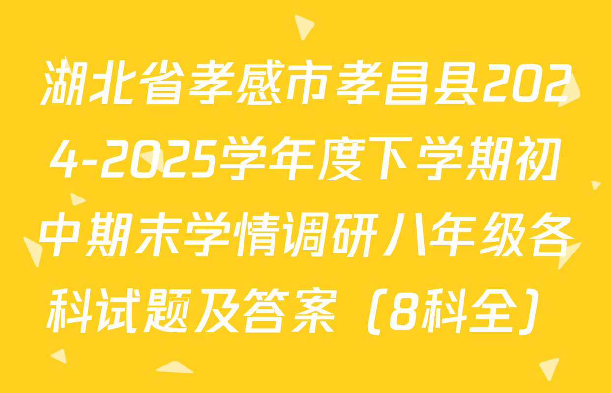 湖北省孝感市孝昌县2024-2025学年度下学期初中期末学情调研八年级各科试题及答案（8科全）