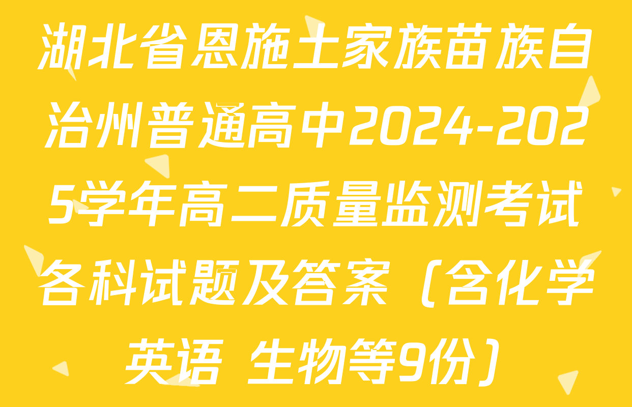 湖北省恩施土家族苗族自治州普通高中2024-2025学年高二质量监测考试各科试题及答案（含化学 英语 生物等9份）
