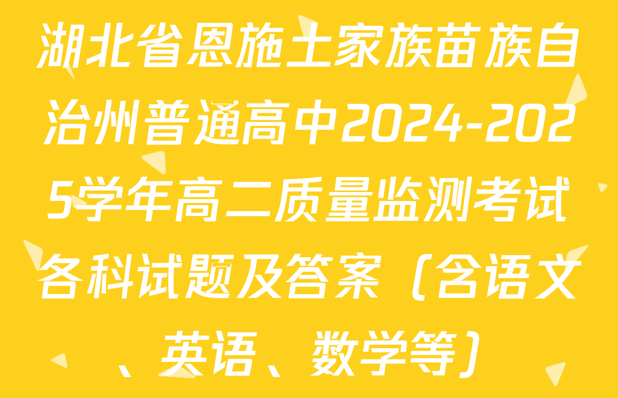 湖北省恩施土家族苗族自治州普通高中2024-2025学年高二质量监测考试各科试题及答案（含语文、英语、数学等）