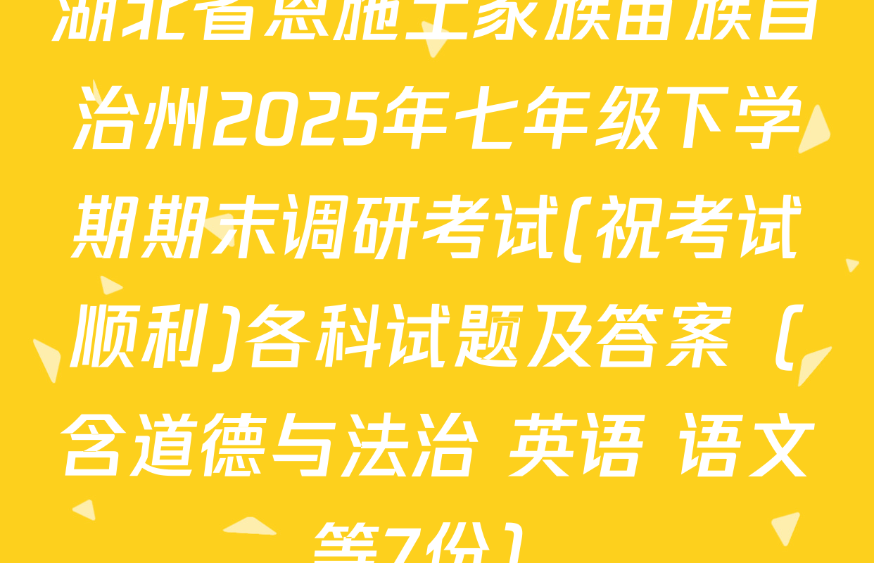湖北省恩施土家族苗族自治州2025年七年级下学期期末调研考试(祝考试顺利)各科试题及答案（含道德与法治 英语 语文等7份）