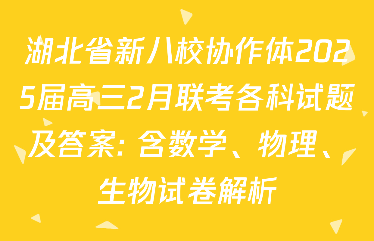 湖北省新八校协作体2025届高三2月联考各科试题及答案: 含数学、物理、生物试卷解析
