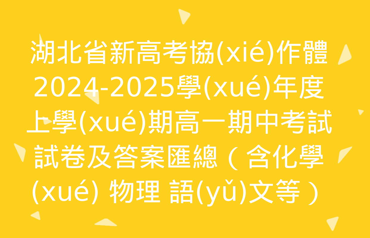 湖北省新高考協(xié)作體2024-2025學(xué)年度上學(xué)期高一期中考試試卷及答案匯總（含化學(xué) 物理 語(yǔ)文等）