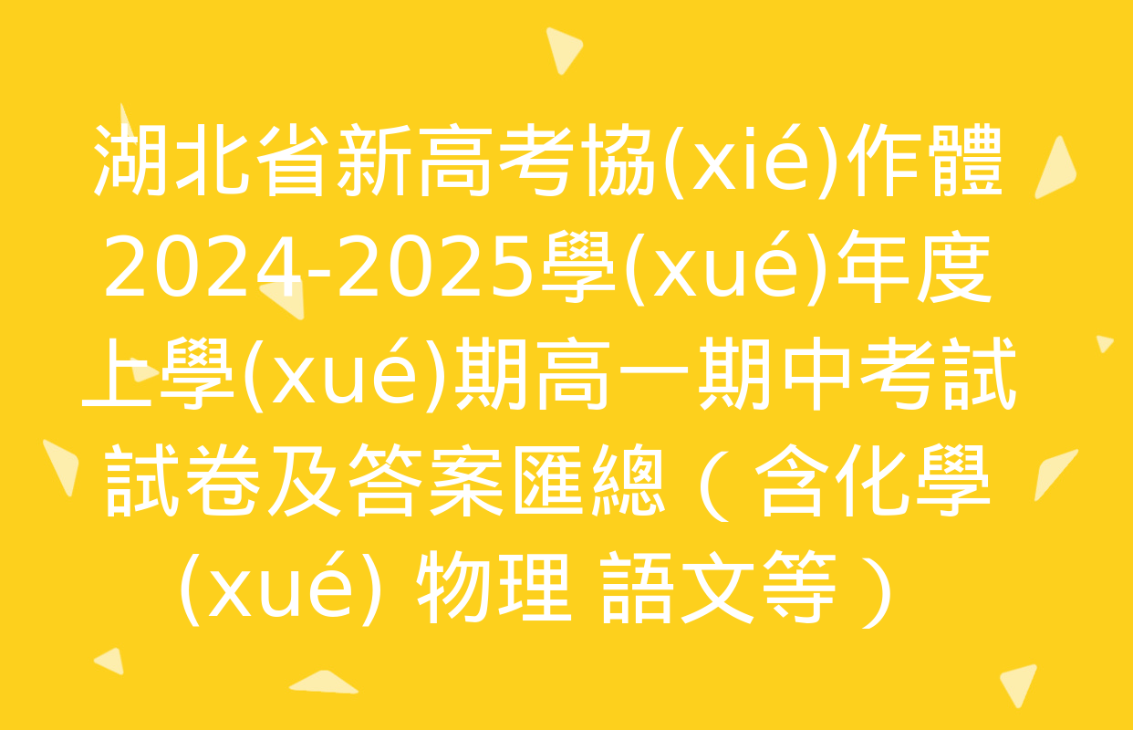 湖北省新高考協(xié)作體2024-2025學(xué)年度上學(xué)期高一期中考試試卷及答案匯總（含化學(xué) 物理 語文等）