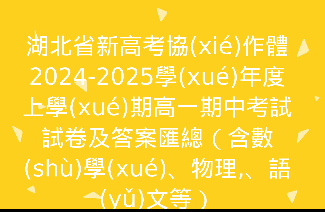 湖北省新高考協(xié)作體2024-2025學(xué)年度上學(xué)期高一期中考試試卷及答案匯總（含數(shù)學(xué),、物理、語(yǔ)文等）