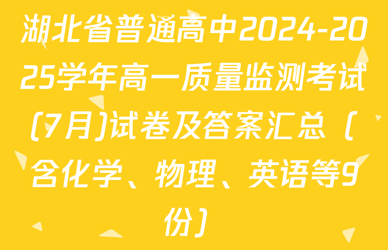 湖北省普通高中2024-2025学年高一质量监测考试(7月)试卷及答案汇总（含化学、物理、英语等9份）
