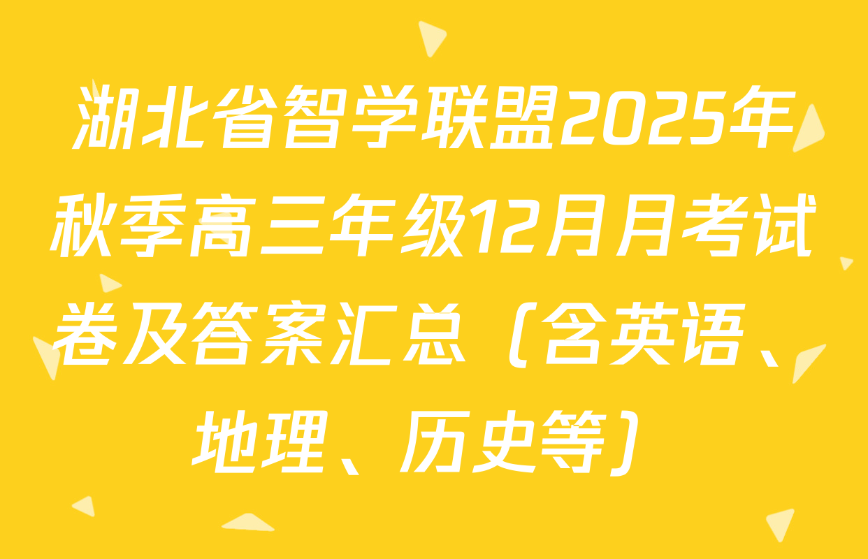 湖北省智学联盟2025年秋季高三年级12月月考试卷及答案汇总（含英语、地理、历史等）