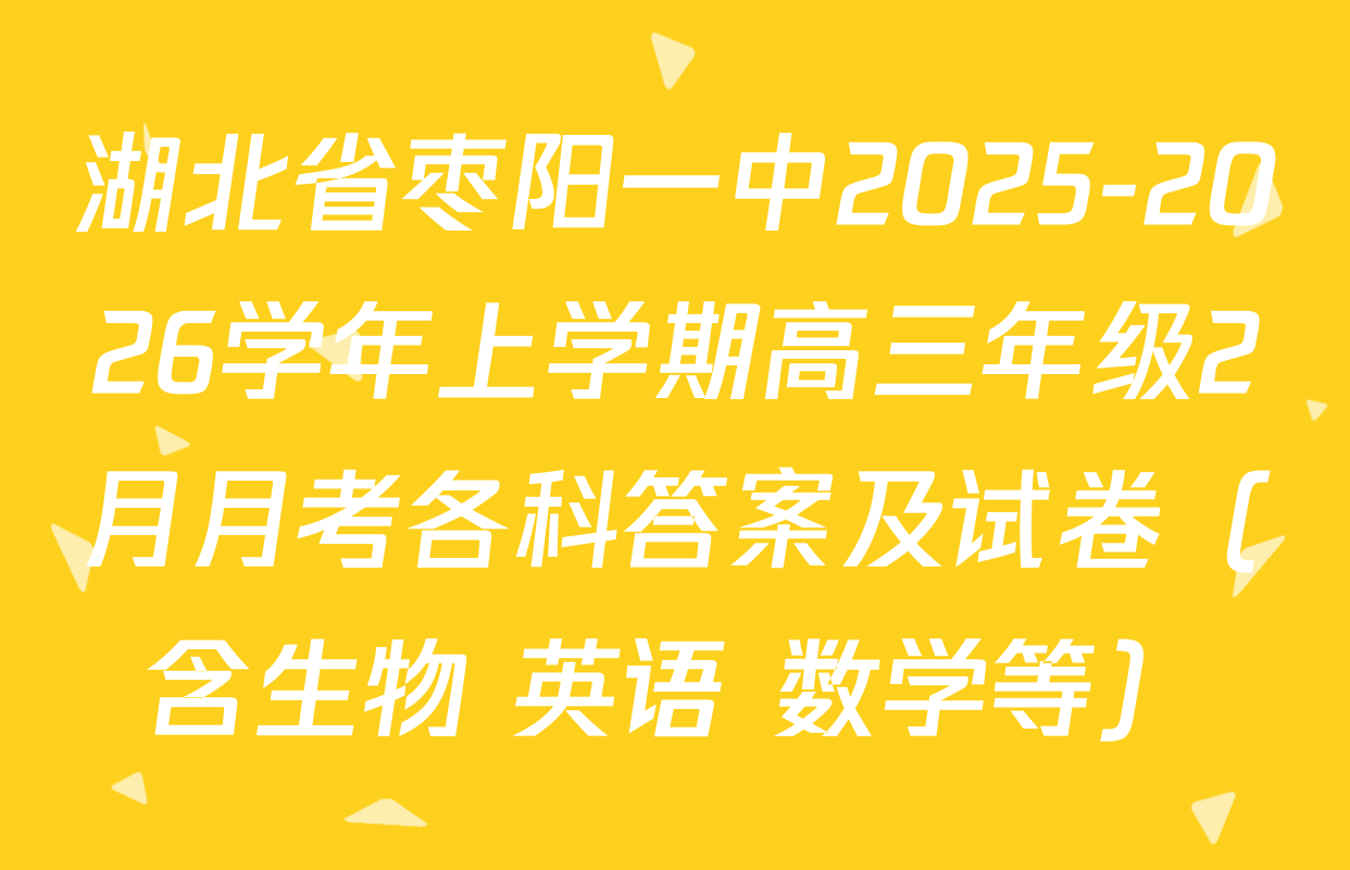 湖北省枣阳一中2025-2026学年上学期高三年级2月月考各科答案及试卷（含生物 英语 数学等）
