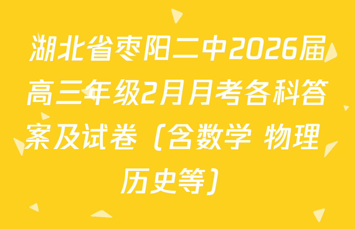 湖北省枣阳二中2026届高三年级2月月考各科答案及试卷（含数学 物理 历史等）