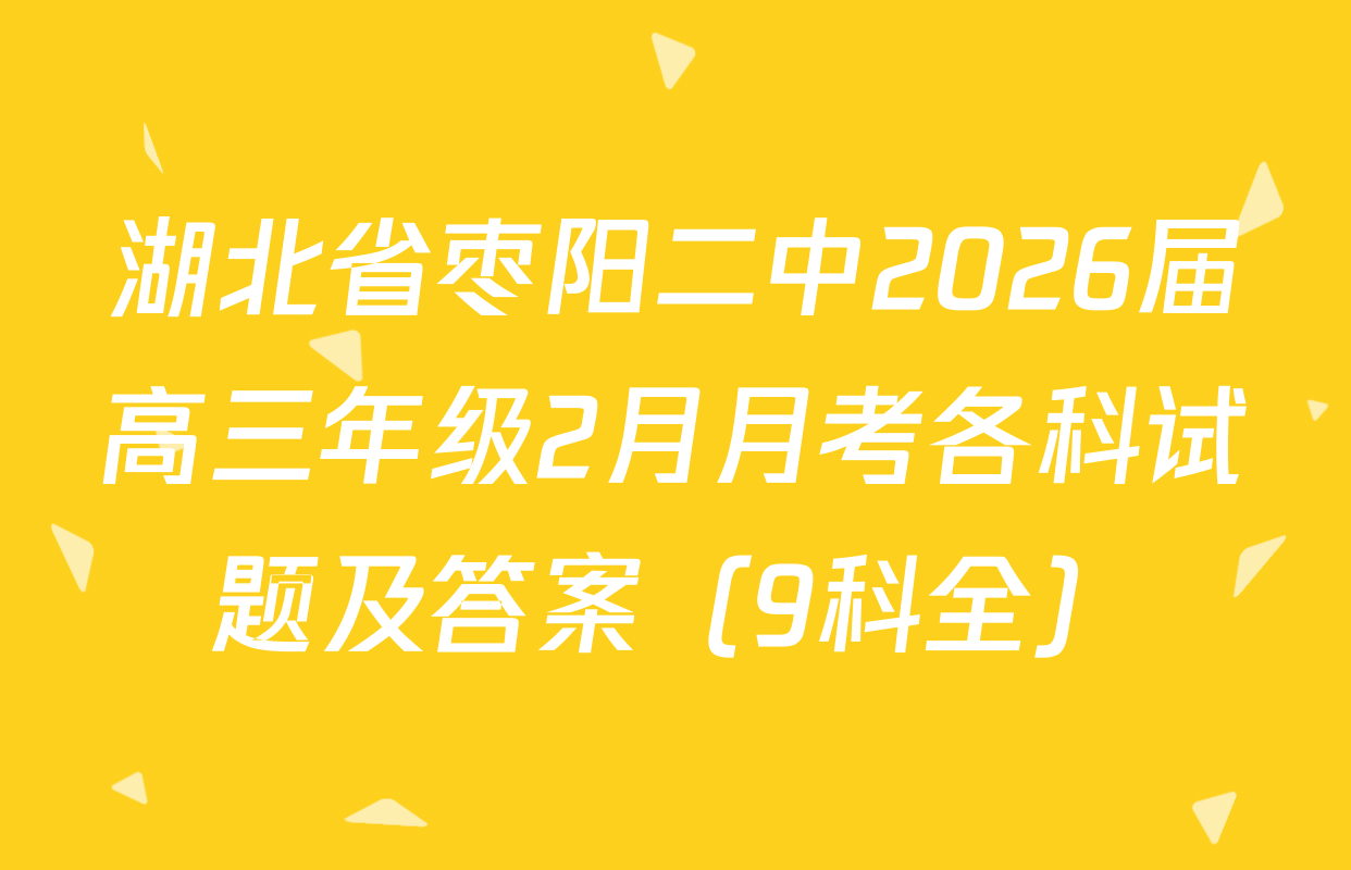 湖北省枣阳二中2026届高三年级2月月考各科试题及答案（9科全）