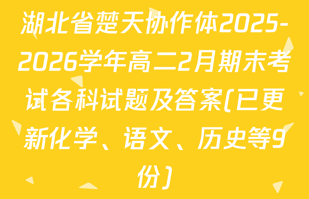湖北省楚天协作体2025-2026学年高二2月期末考试各科试题及答案(已更新化学、语文、历史等9份)