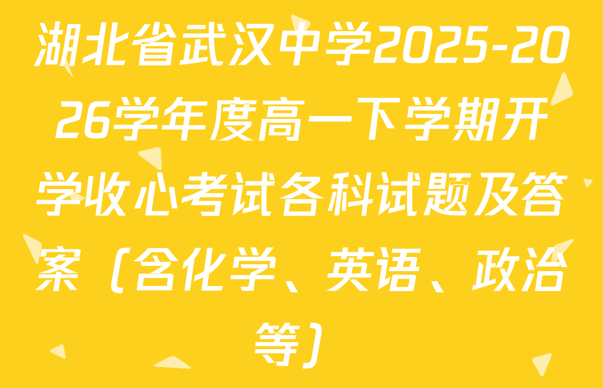 湖北省武汉中学2025-2026学年度高一下学期开学收心考试各科试题及答案（含化学、英语、政治等）