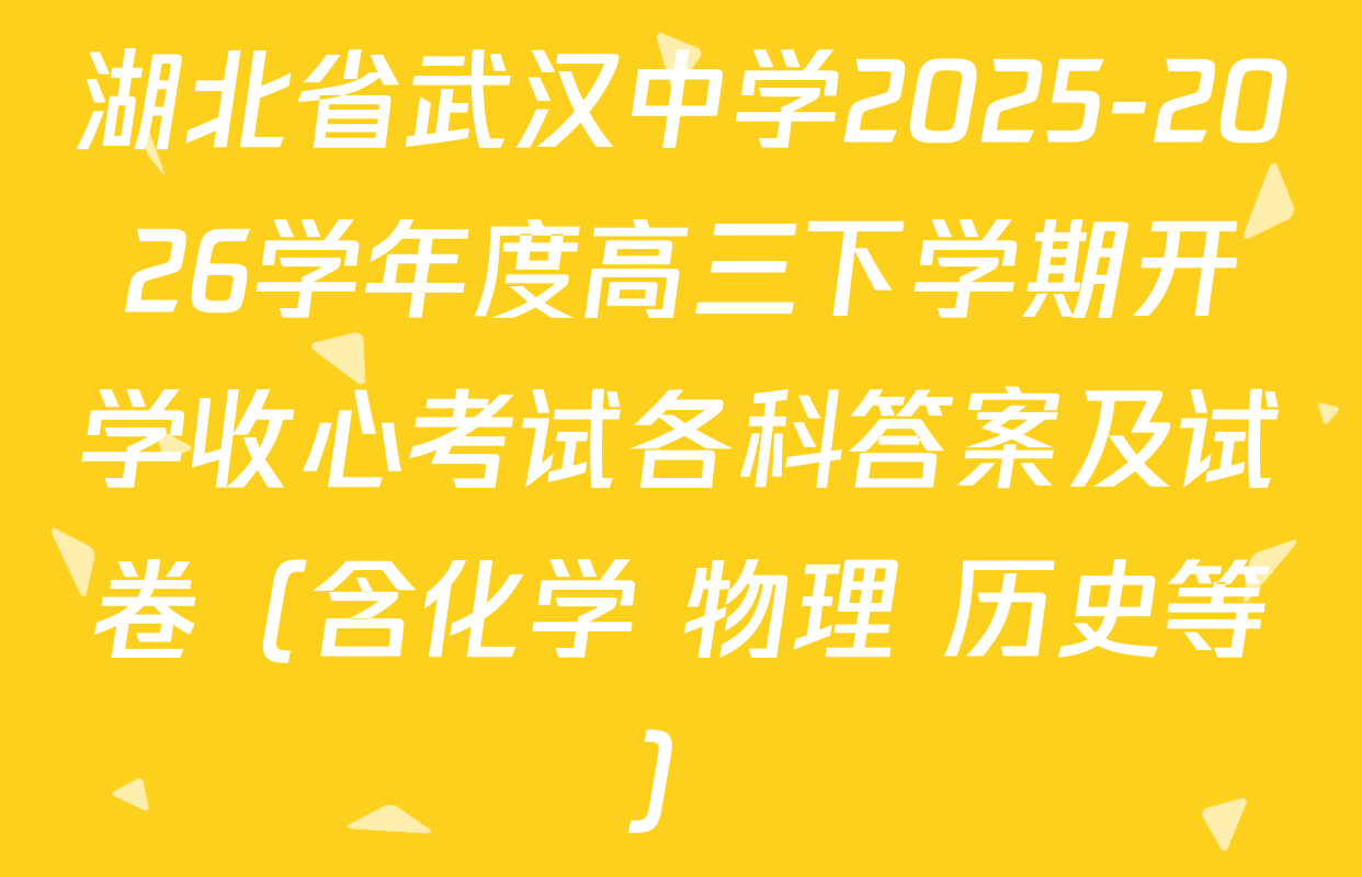 湖北省武汉中学2025-2026学年度高三下学期开学收心考试各科答案及试卷（含化学 物理 历史等）