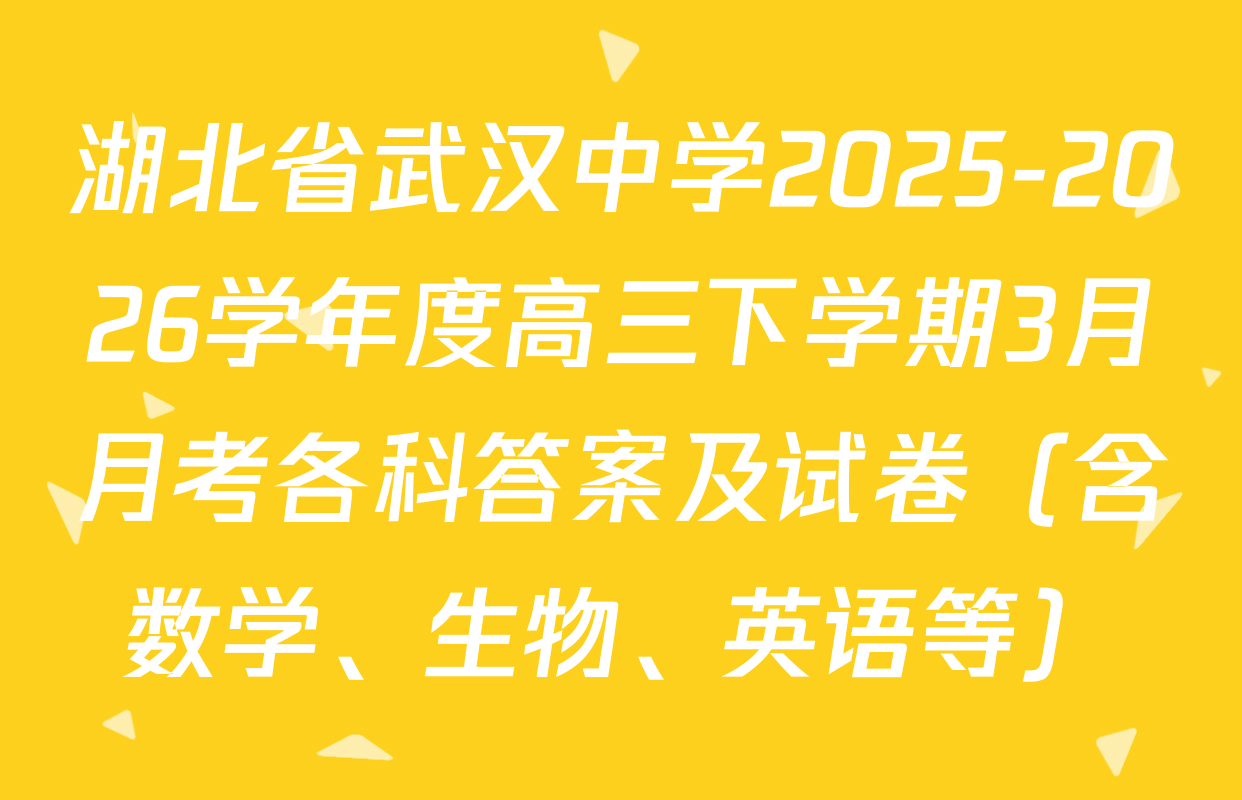 湖北省武汉中学2025-2026学年度高三下学期3月月考各科答案及试卷（含数学、生物、英语等）