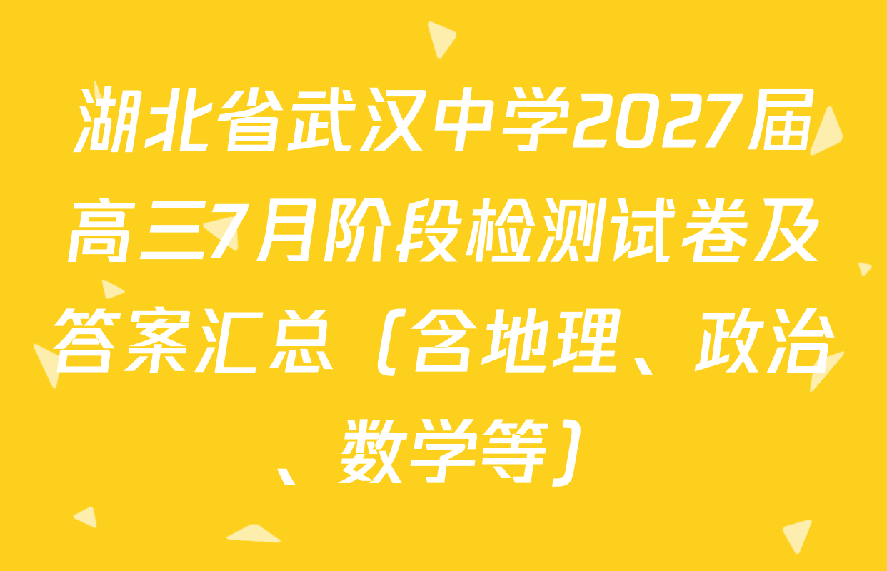 湖北省武汉中学2027届高三7月阶段检测试卷及答案汇总（含地理、政治、数学等）