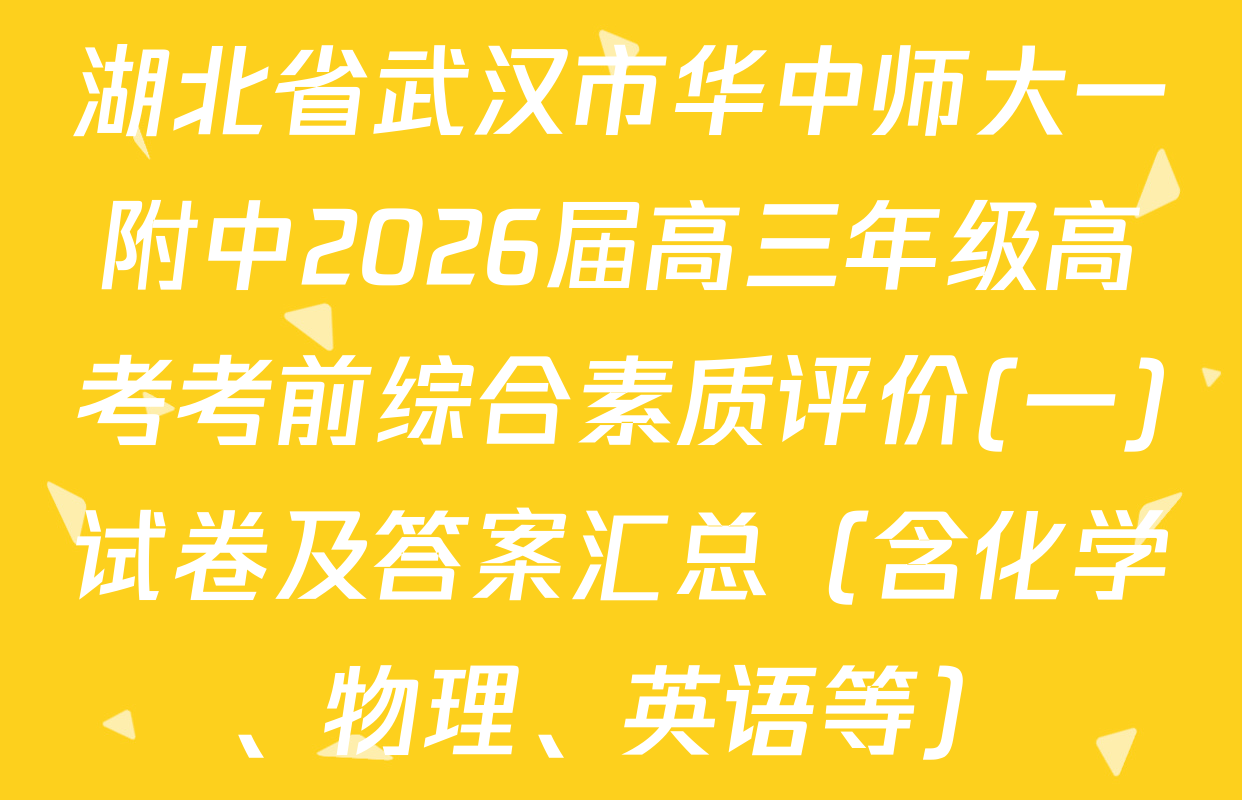 湖北省武汉市华中师大一附中2026届高三年级高考考前综合素质评价(一)试卷及答案汇总（含化学、物理、英语等）