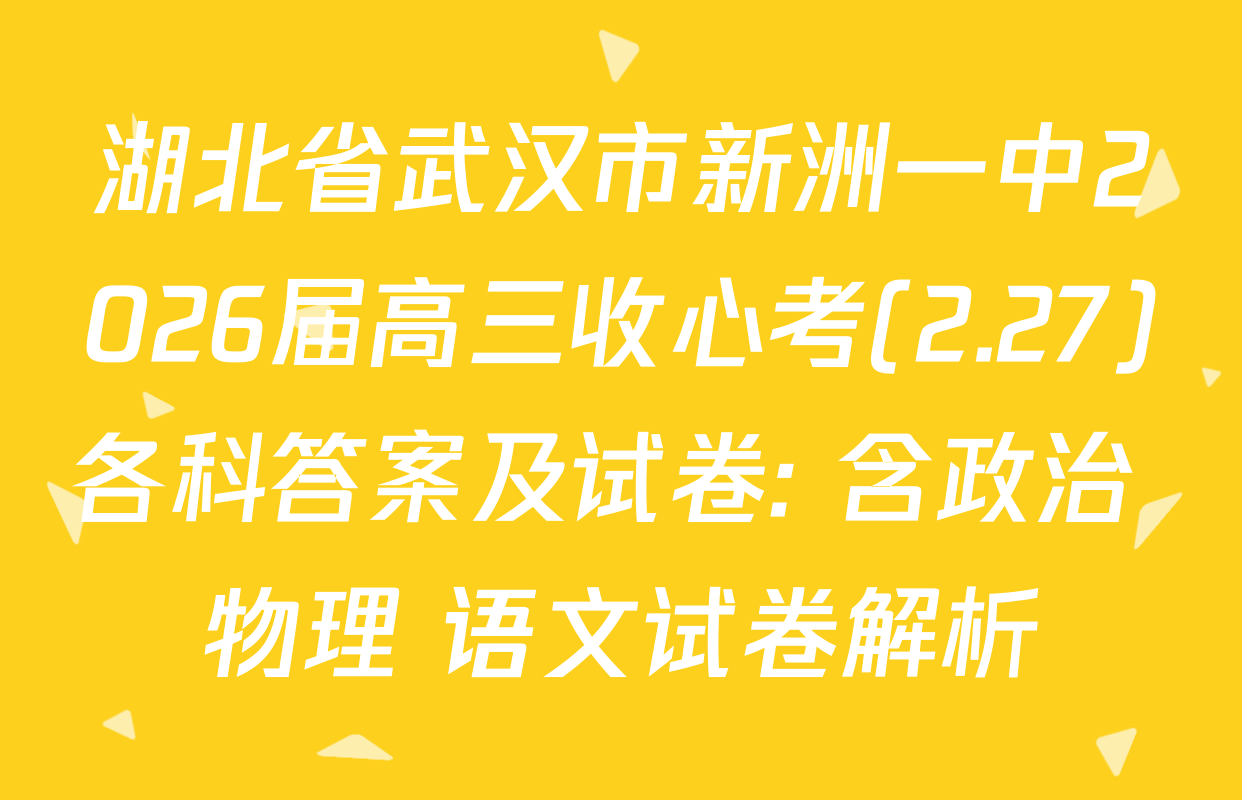 湖北省武汉市新洲一中2026届高三收心考(2.27)各科答案及试卷: 含政治 物理 语文试卷解析