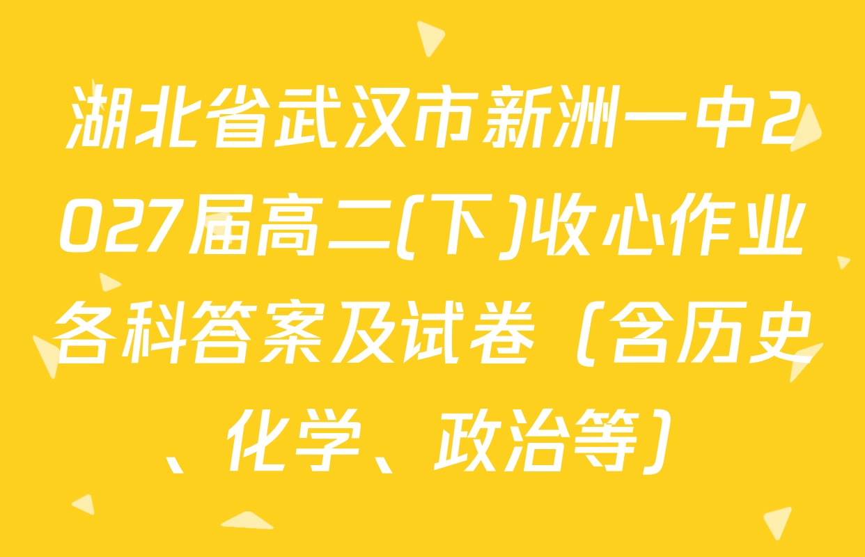 湖北省武汉市新洲一中2027届高二(下)收心作业各科答案及试卷（含历史、化学、政治等）