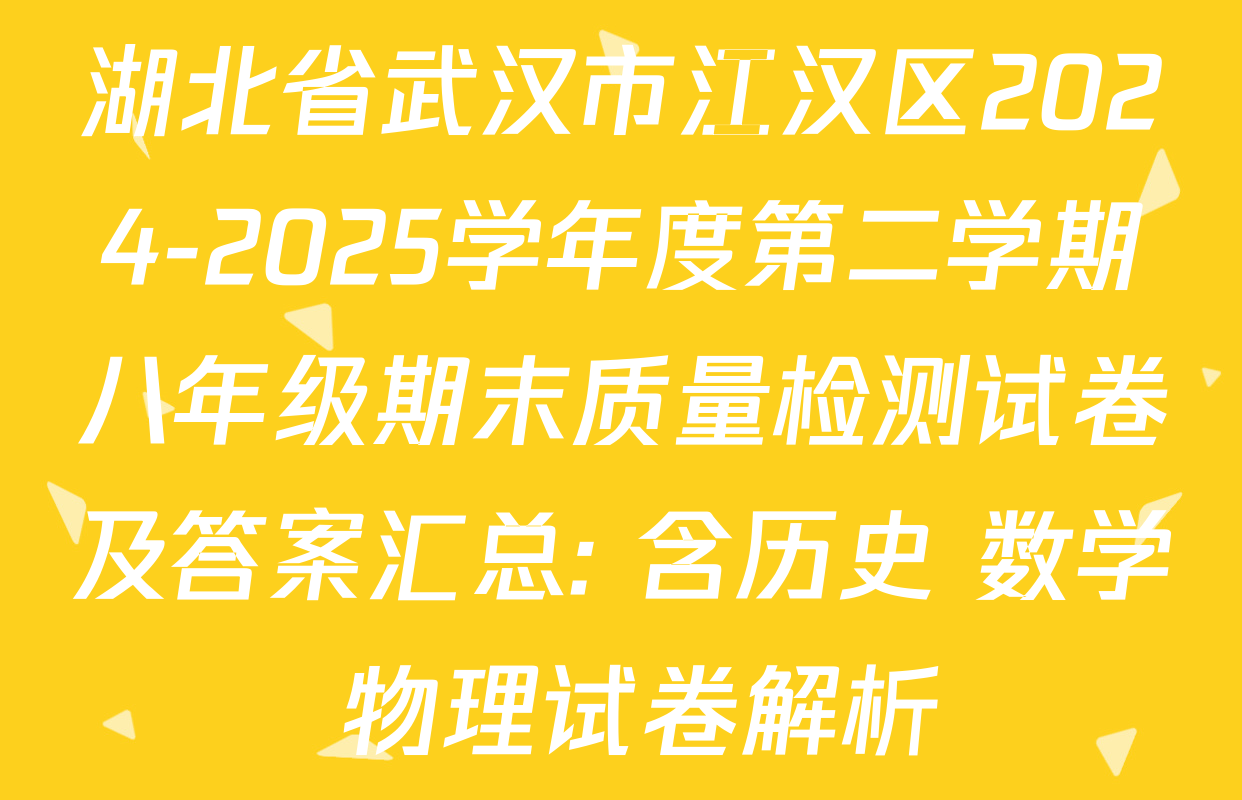 湖北省武汉市江汉区2024-2025学年度第二学期八年级期末质量检测试卷及答案汇总: 含历史 数学 物理试卷解析