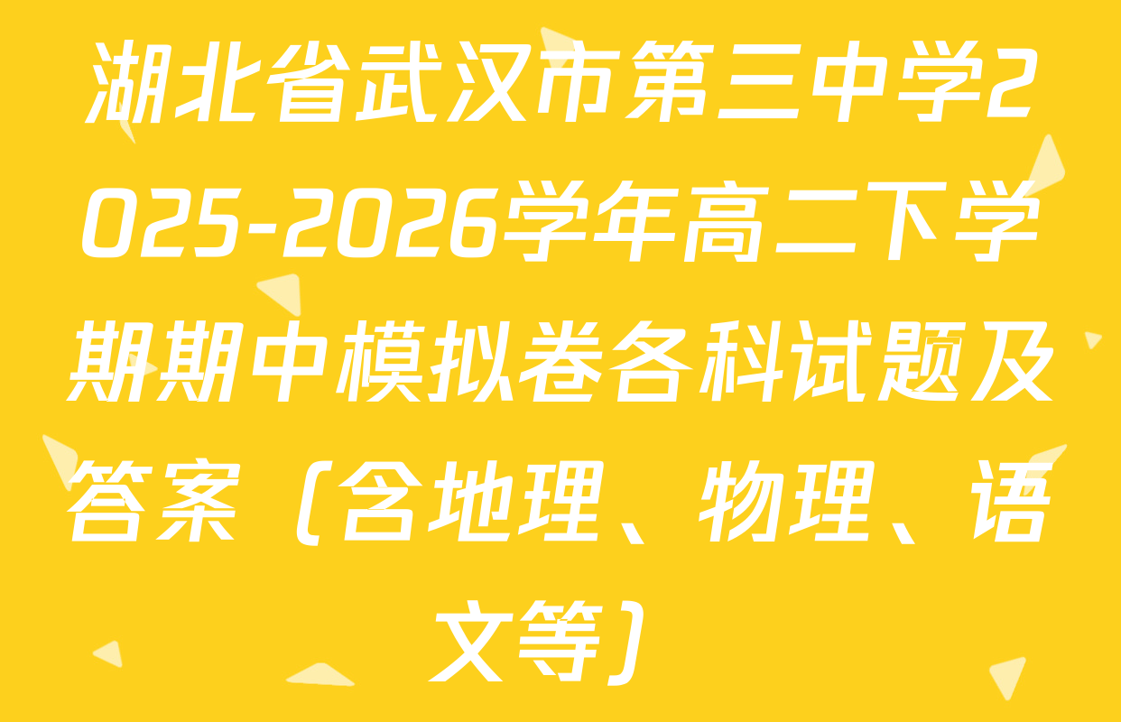 湖北省武汉市第三中学2025-2026学年高二下学期期中模拟卷各科试题及答案（含地理、物理、语文等）