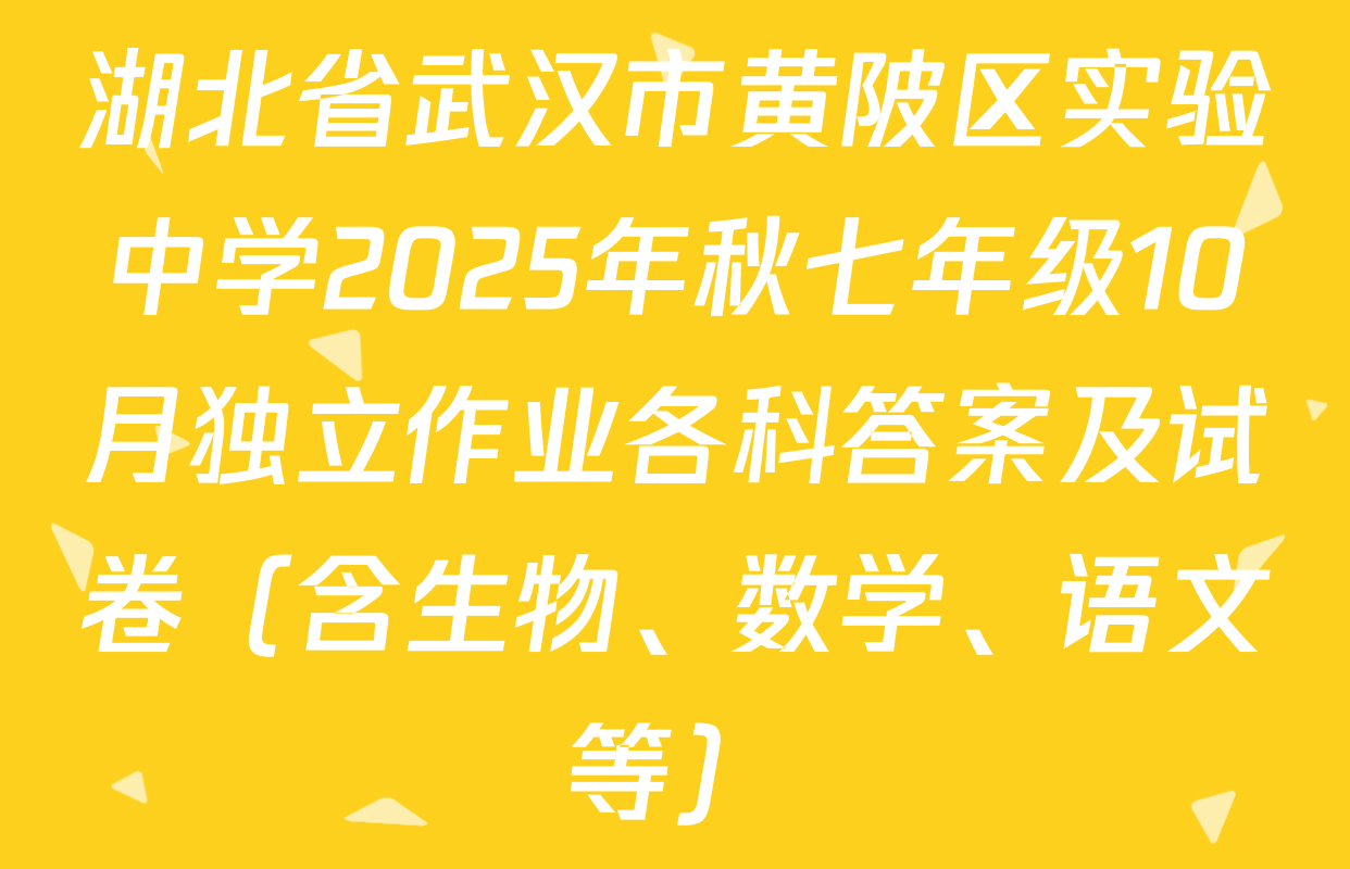 湖北省武汉市黄陂区实验中学2025年秋七年级10月独立作业各科答案及试卷（含生物、数学、语文等）