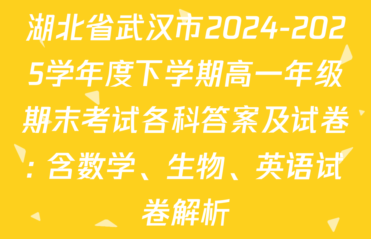 湖北省武汉市2024-2025学年度下学期高一年级期末考试各科答案及试卷: 含数学、生物、英语试卷解析