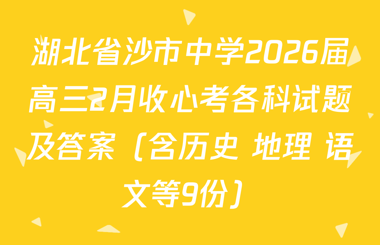 湖北省沙市中学2026届高三2月收心考各科试题及答案（含历史 地理 语文等9份）