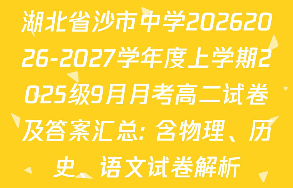 湖北省沙市中学20262026-2027学年度上学期2025级9月月考高二试卷及答案汇总: 含物理、历史、语文试卷解析