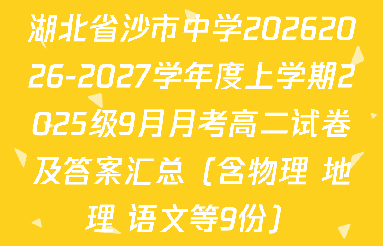 湖北省沙市中学20262026-2027学年度上学期2025级9月月考高二试卷及答案汇总（含物理 地理 语文等9份）