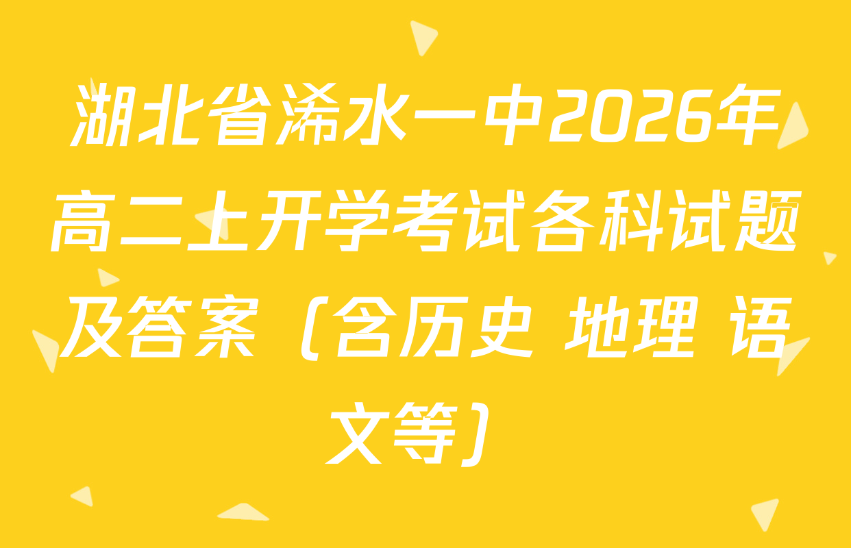 湖北省浠水一中2026年高二上开学考试各科试题及答案（含历史 地理 语文等）