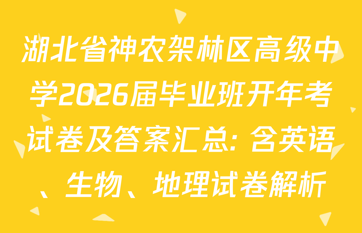 湖北省神农架林区高级中学2026届毕业班开年考试卷及答案汇总: 含英语、生物、地理试卷解析