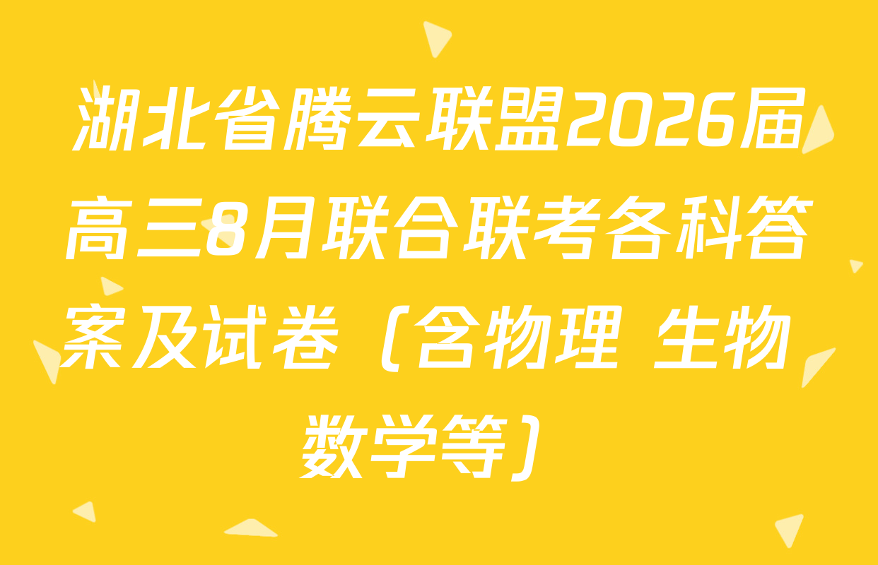 湖北省腾云联盟2026届高三8月联合联考各科答案及试卷（含物理 生物 数学等）