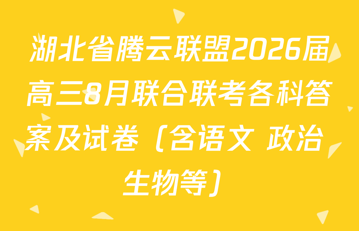 湖北省腾云联盟2026届高三8月联合联考各科答案及试卷（含语文 政治 生物等）
