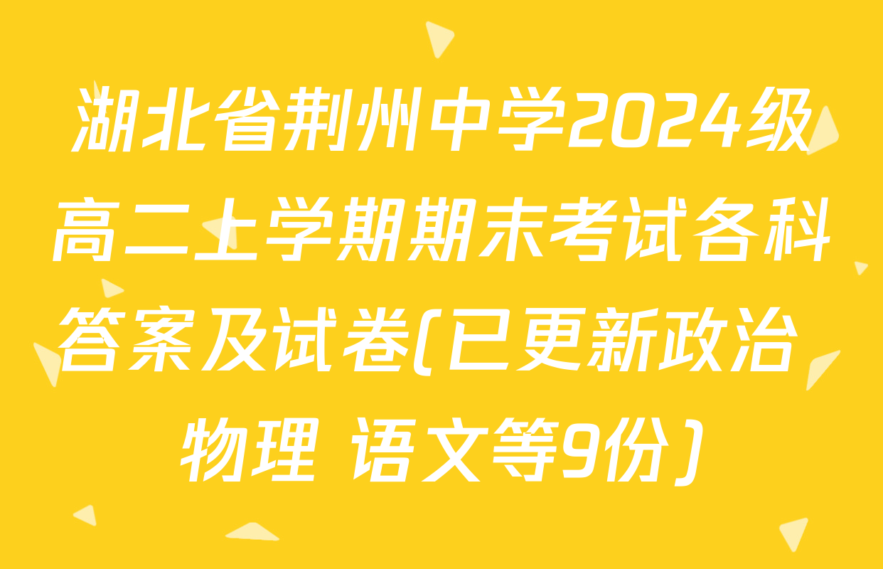 湖北省荆州中学2024级高二上学期期末考试各科答案及试卷(已更新政治 物理 语文等9份)
