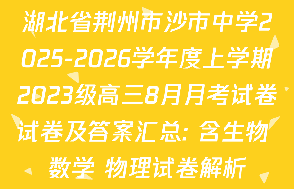 湖北省荆州市沙市中学2025-2026学年度上学期2023级高三8月月考试卷试卷及答案汇总: 含生物 数学 物理试卷解析