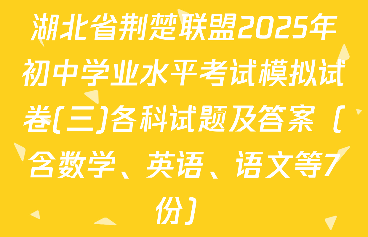 湖北省荆楚联盟2025年初中学业水平考试模拟试卷(三)各科试题及答案（含数学、英语、语文等7份）