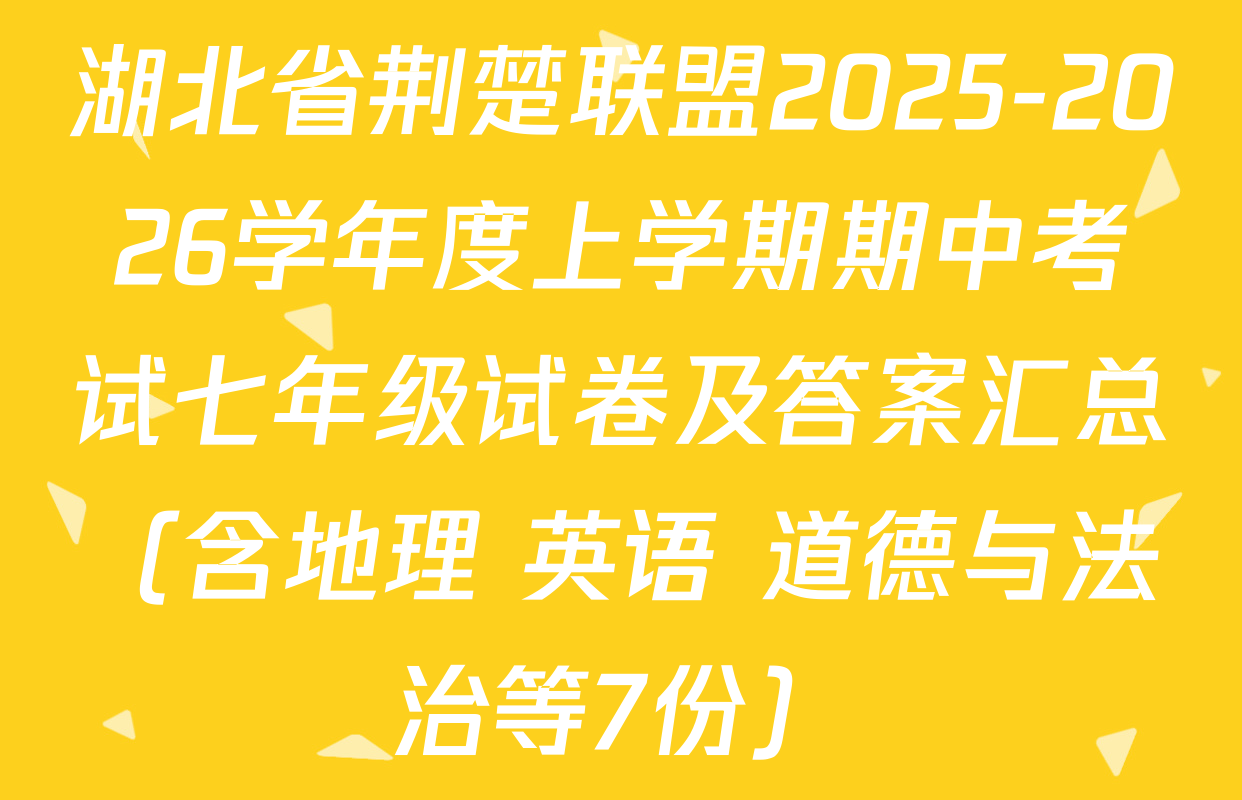湖北省荆楚联盟2025-2026学年度上学期期中考试七年级试卷及答案汇总（含地理 英语 道德与法治等7份）