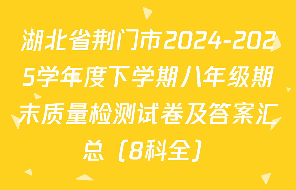 湖北省荆门市2024-2025学年度下学期八年级期末质量检测试卷及答案汇总（8科全）