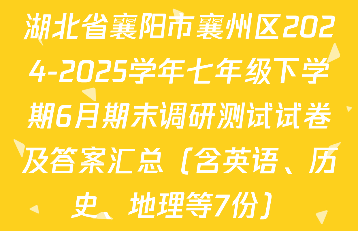 湖北省襄阳市襄州区2024-2025学年七年级下学期6月期末调研测试试卷及答案汇总（含英语、历史、地理等7份）
